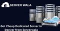 Get Cheap Dedicated Server in Denver from Serverwala